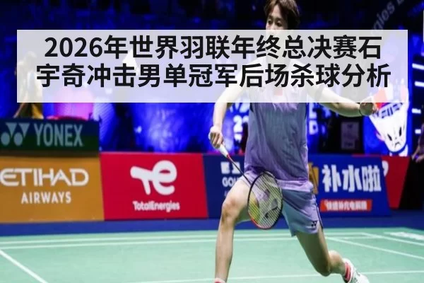 2026年世界羽联年终总决赛石宇奇冲击男单冠军后场杀球分析