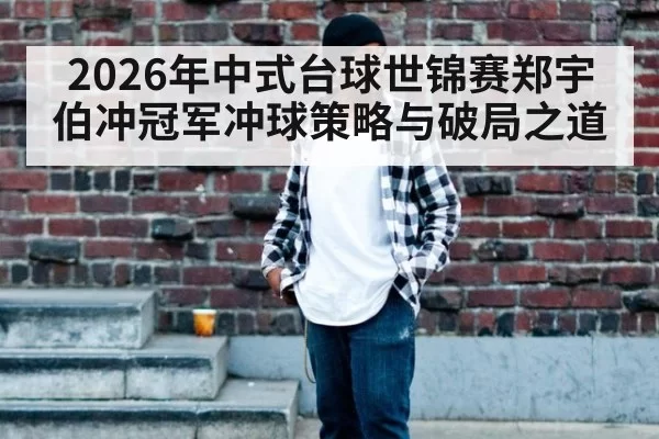2026年中式台球世锦赛郑宇伯冲冠军冲球策略与破局之道