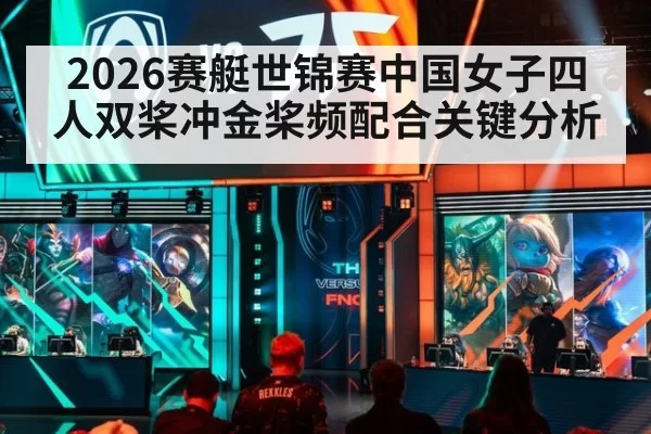 2026赛艇世锦赛中国女子四人双桨冲金桨频配合关键分析