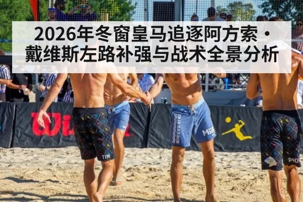 2026年冬窗皇马追逐阿方索·戴维斯左路补强与战术全景分析